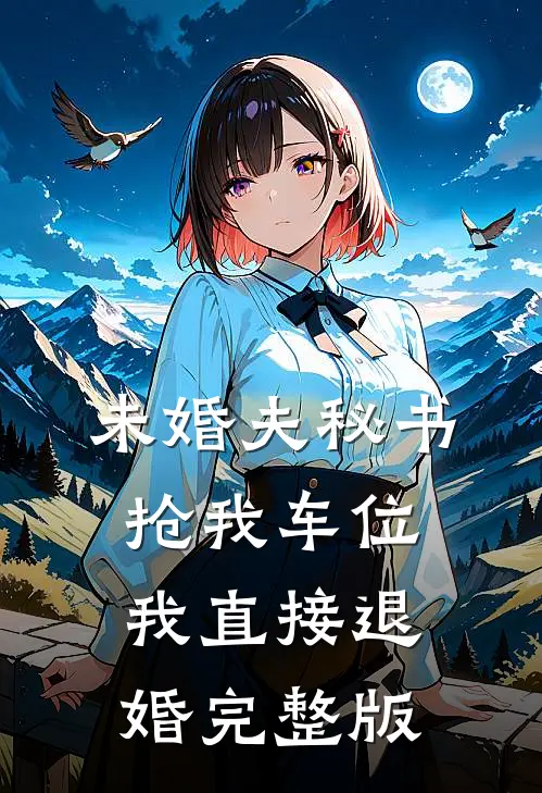 未婚夫秘书抢我车位，我直接退婚完整版