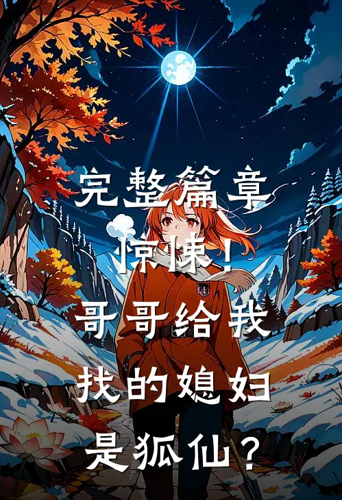 完整篇章惊悚！哥哥给我找的媳妇是狐仙？