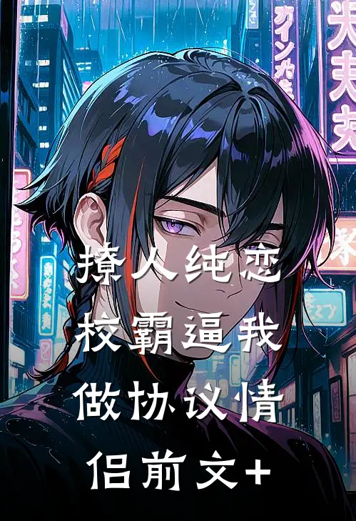 撩人纯恋：校霸逼我做协议情侣前文+