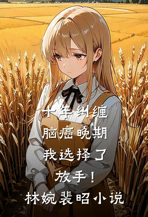 十年纠缠：脑癌晚期，我选择了放手！林婉裴昭小说