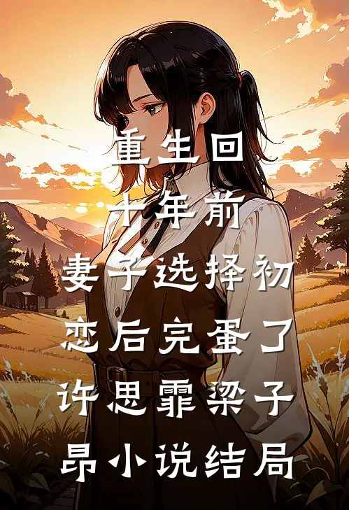 重生回十年前，妻子选择初恋后完蛋了许思霏梁子昂小说结局