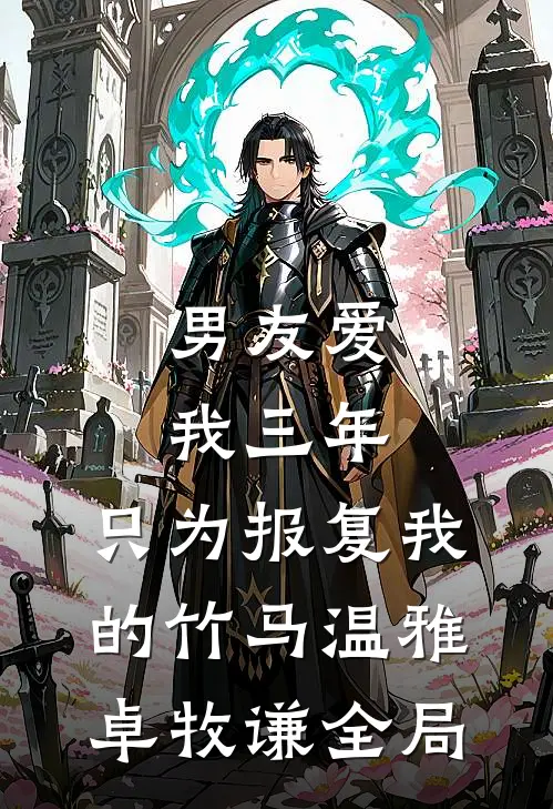 男友爱我三年，只为报复我的竹马温雅卓牧谦全局