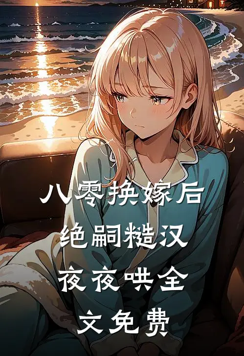 八零换嫁后，绝嗣糙汉夜夜哄全文免费
