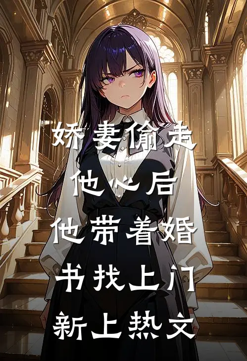 娇妻偷走他心后,他带着婚书找上门新上热文
