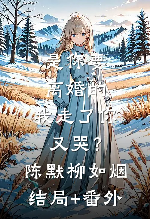 是你要离婚的，我走了你又哭？陈默柳如烟结局+番外