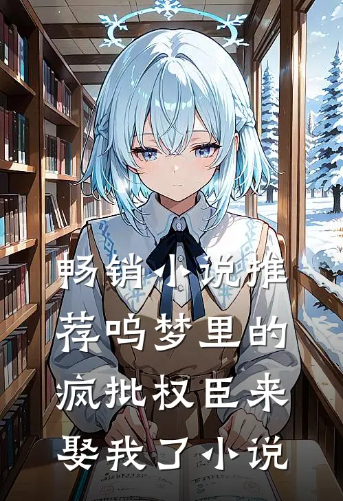 畅销小说推荐呜梦里的疯批权臣来娶我了 小说