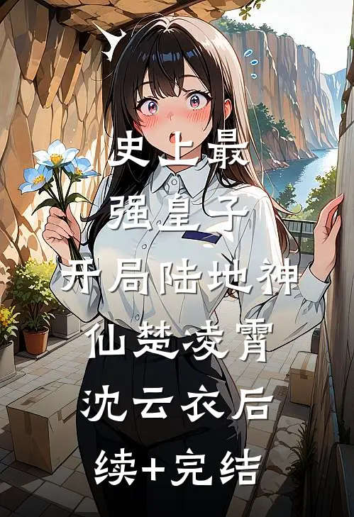 史上最强皇子，开局陆地神仙楚凌霄沈云衣后续+完结