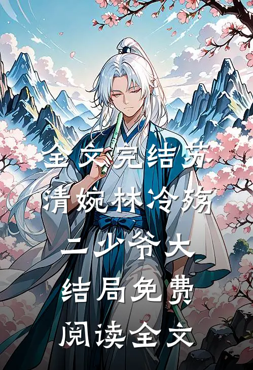 全文完结苏清婉林冷殇二少爷大结局免费阅读全文