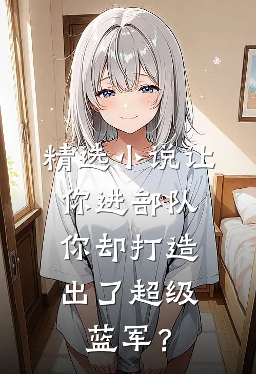 精选小说让你进部队，你却打造出了超级蓝军？