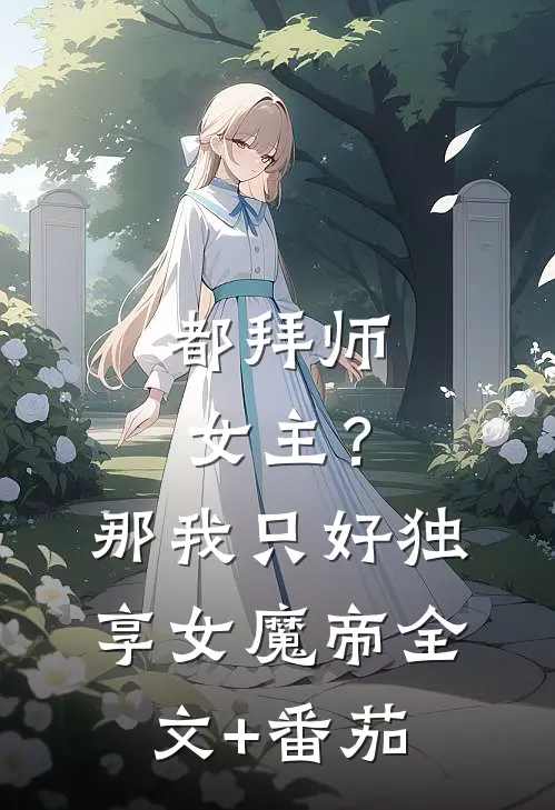 都拜师女主？那我只好独享女魔帝全文+番茄