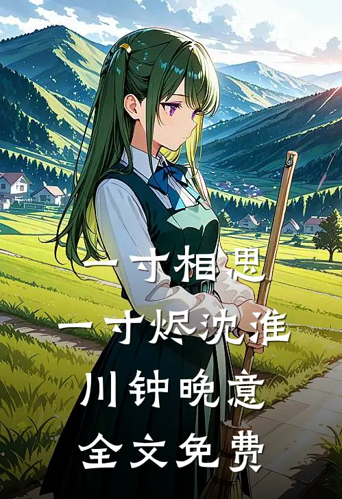一寸相思，一寸烬沈淮川钟晚意全文免费