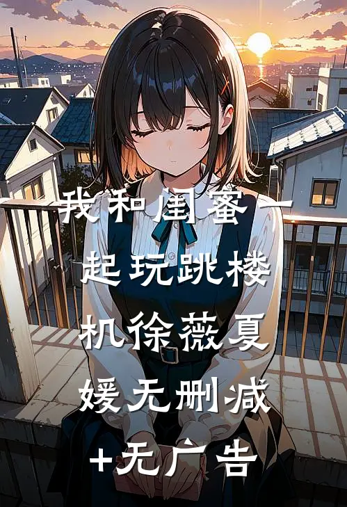 我和闺蜜一起玩跳楼机徐薇夏媛无删减+无广告