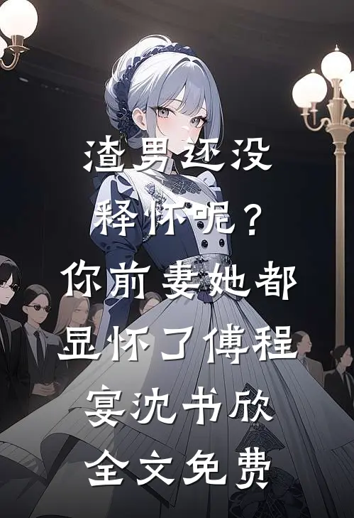 渣男还没释怀呢？你前妻她都显怀了傅程宴沈书欣全文免费