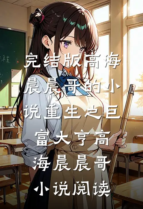 完结版高海晨晨哥的小说重生之巨富大亨高海晨晨哥小说阅读