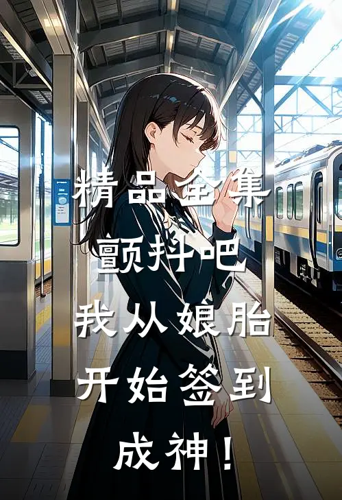 精品全集颤抖吧，我从娘胎开始签到成神！