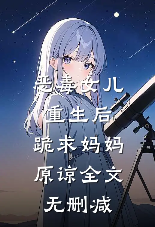 恶毒女儿重生后，跪求妈妈原谅全文无删减