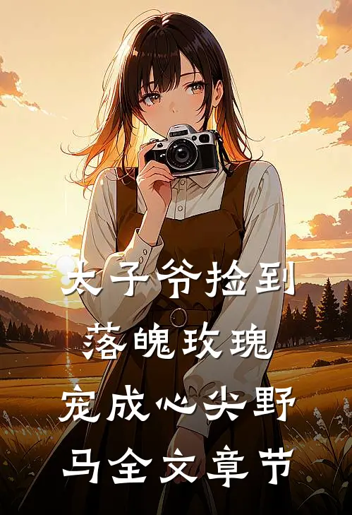太子爷捡到落魄玫瑰，宠成心尖野马全文章节