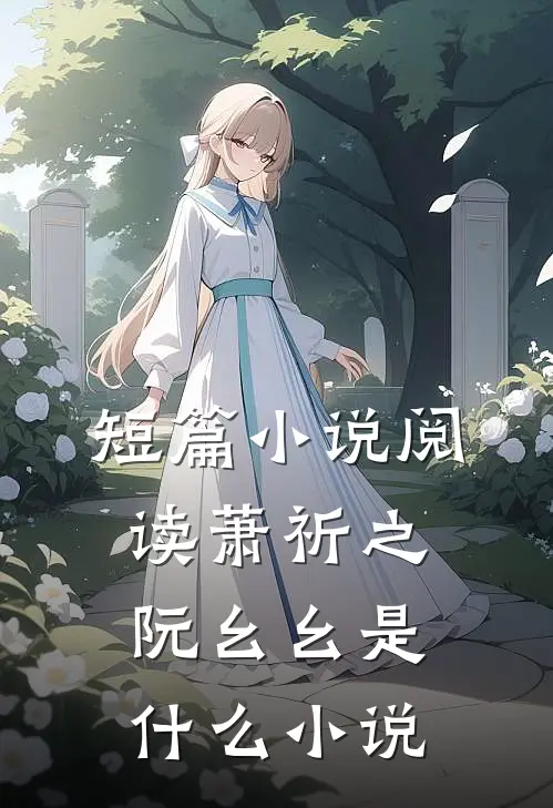 短篇小说阅读萧祈之阮幺幺是什么小说