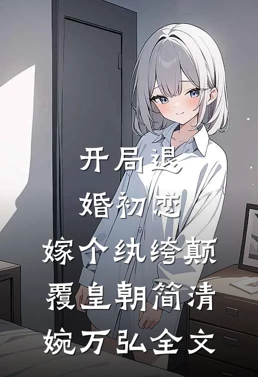 开局退婚初恋，嫁个纨绔颠覆皇朝简清婉万弘全文