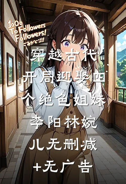 穿越古代：开局迎娶四个绝色姐妹李阳林婉儿无删减+无广告