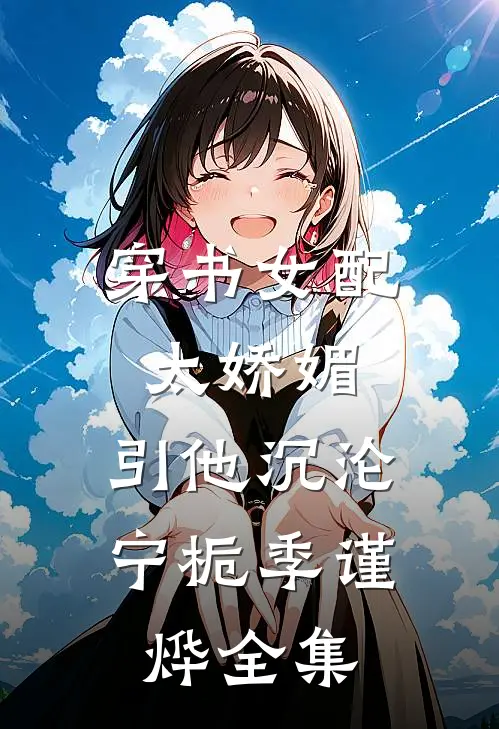 穿书女配太娇媚，引他沉沦宁栀季谨烨全集
