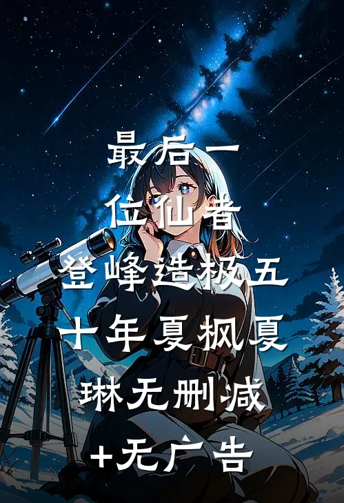最后一位仙者，登峰造极五十年夏枫夏琳无删减+无广告