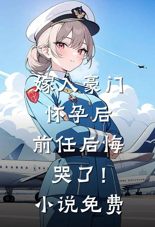 嫁入豪门怀孕后，前任后悔哭了！小说免费