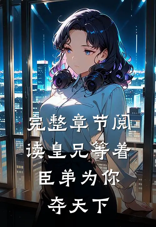 完整章节阅读皇兄等着，臣弟为你夺天下