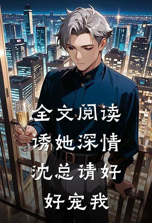 全文阅读诱她深情，沈总请好好宠我
