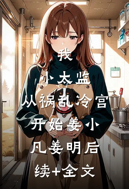 我，小太监，从祸乱冷宫开始姜小凡姜明后续+全文