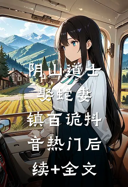 阴山道士：娶蛇妻，镇百诡抖音热门后续+全文