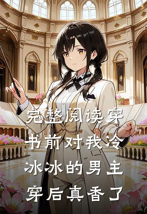 完整阅读穿书前对我冷冰冰的男主穿后真香了