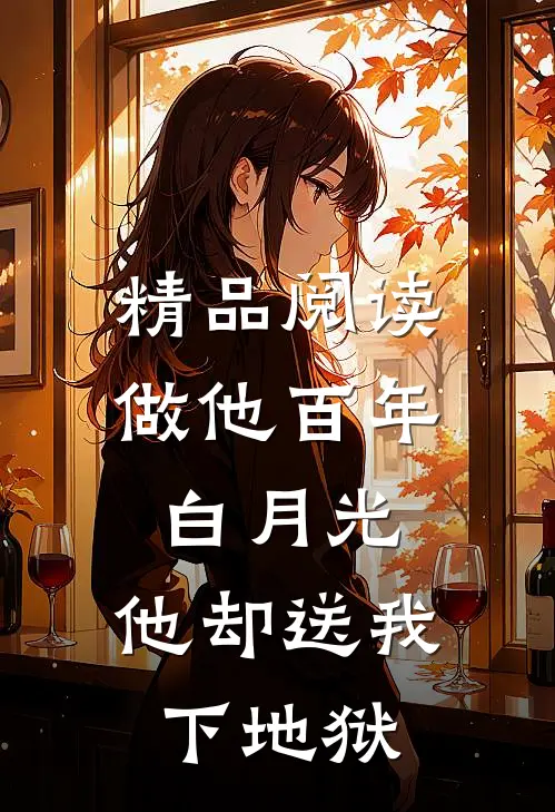 精品阅读做他百年白月光，他却送我下地狱