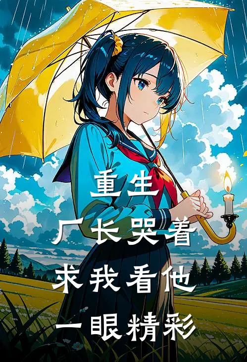 重生：厂长哭着求我看他一眼精彩