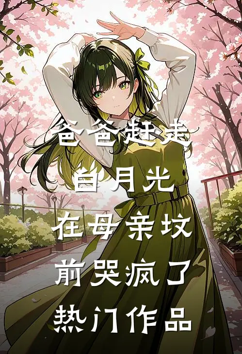 爸爸赶走白月光，在母亲坟前哭疯了热门作品