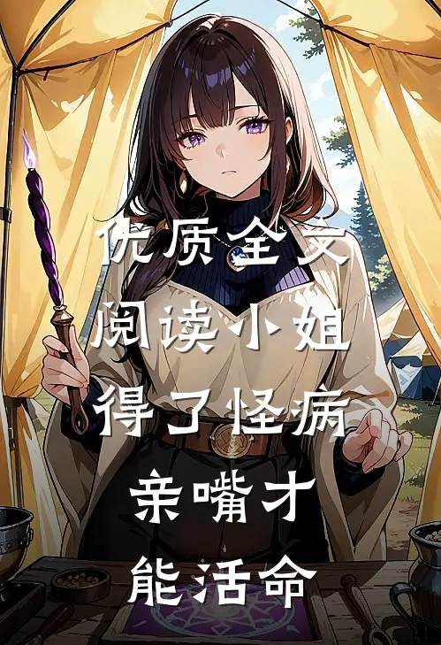 优质全文阅读小姐得了怪病，亲嘴才能活命