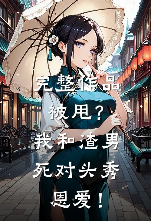 完整作品被甩？我和渣男死对头秀恩爱！