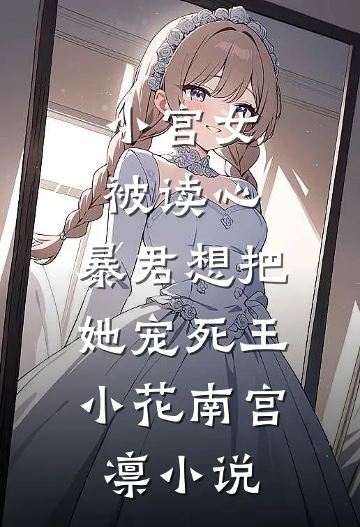 小宫女被读心，暴君想把她宠死王小花南宫凛小说