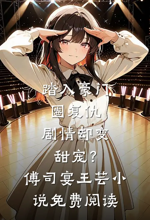 踏入豪门圈复仇，剧情却变甜宠？傅司宴王芸小说免费阅读
