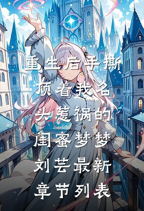 重生后手撕顶着我名头惹祸的闺蜜梦梦刘芸最新章节列表