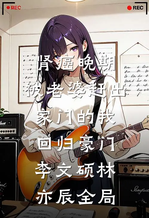 肾癌晚期，被老婆赶出家门的我回归豪门李文硕林亦辰全局