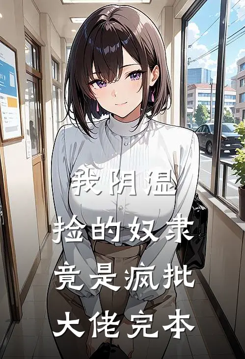 我阴湿，捡的奴隶竟是疯批大佬完本