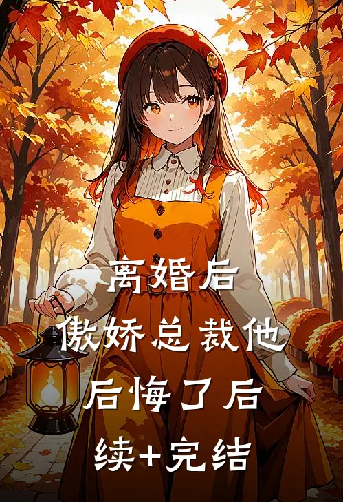 离婚后，傲娇总裁他后悔了后续+完结