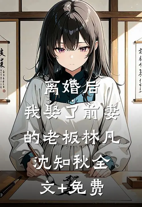 离婚后，我娶了前妻的老板林凡沈知秋全文+免费