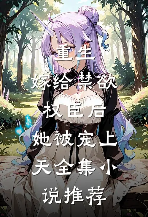 重生嫁给禁欲权臣后,她被宠上天全集推荐