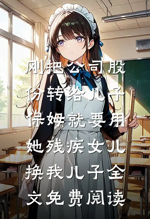 刚把公司股份转给儿子，保姆就要用她残疾女儿换我儿子全文免费阅读