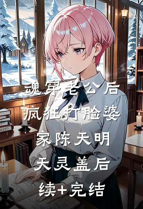 魂穿老公后疯狂打脸婆家陈天明天灵盖后续+完结