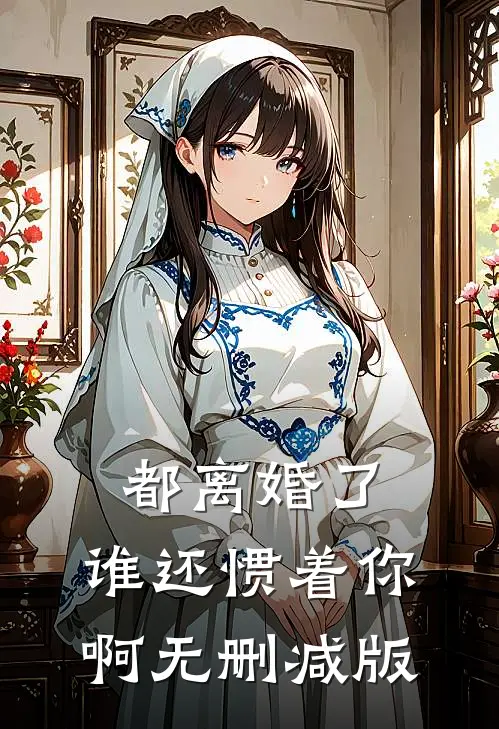 都离婚了，谁还惯着你啊无删减版