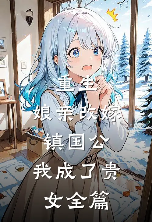 重生娘亲改嫁镇国公,我成了贵女全篇