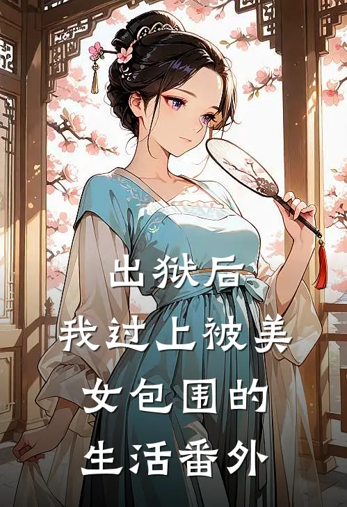 出狱后，我过上被美女包围的生活番外